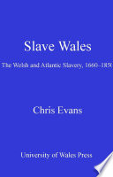Slave Wales : the Welsh and Atlantic slavery, 1660-1850 /