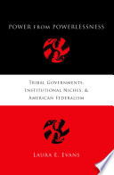 Power from powerlessness : tribal governments, institutional niches, and American federalism /