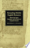 Rereading Middle English romance : manuscript layout, decoration, and the rhetoric of composite structure / Murray J. Evans.