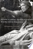 Mothers of heroes, mothers of martyrs : World War I and the politics of grief / Suzanne Evans.