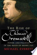 The rise of Thomas Cromwell : power and politics in the reign of Henry VIII / Michael Everett.