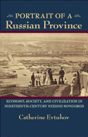 Portrait of a Russian province : economy, society, and civilization in nineteenth-century Nizhnii Novgorod / Catherine Evtuhov.