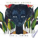 Electric arches / Eve L. Ewing.