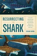 Resurrecting the shark : a scientific obsession and the mavericks who solved the mystery of a 270-million-year-old fossil /