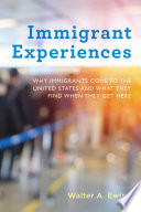 Immigrant experiences : why immigrants come to the United States and what they find when they get here /