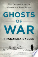 Ghosts of war : Nazi occupation and its aftermath in Soviet Belarus /