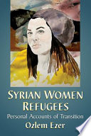 Syrian women refugees : personal accounts of transition / Ozlem Ezer.