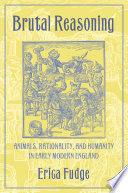 BRUTAL REASONING : animals, rationality, and humanity in early modern england.