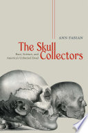 The skull collectors : race, science, and America's unburied dead / Ann Fabian.