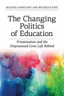 The changing politics of education : privatization and the dispossessed lives left behind / Michael Fabricant and Michelle Fine.