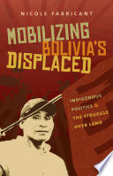Mobilizing Bolivia's Displaced : Indigenous Politics and the Struggle over Land.