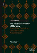 The political economy of Hungary : from state capitalism to authoritarian neoliberalism / Adam Fabry.