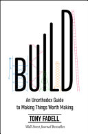 Build : an unorthodox guide to making things worth making / Tony Fadell.