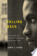 Falling back incarceration and transitions to adulthood among urban youth /
