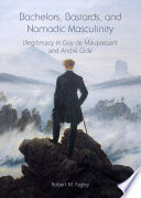 Bachelors, bastards, and nomadic masculinity : illegitimacy in Guy De Maupassant and André Gide / by Robert M. Fagley.