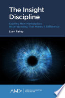 The insight discipline : crafting new marketplace understanding that makes a difference /