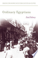 Ordinary Egyptians : creating the modern nation through popular culture /