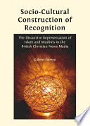 Socio-cultural construction of recognition the discursive representation of Islam and Muslims in the British Christian news media /