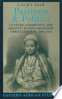 Pastimes and politics culture, community, and identity in post-abolition urban Zanzibar, 1890-1945 /