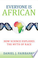 Everyone is African : how science explodes the myth of race /