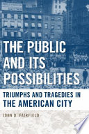 The public and its possibilities : triumphs and tragedies in the American City / John D. Fairfield.