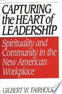 Capturing the heart of leadership : spirituality and community in the new American workplace / Gilbert W. Fairholm.