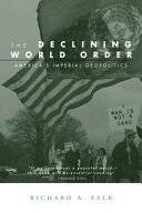 The declining world order : America's imperial geopolitics / Richard A. Falk.