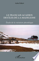 Le francais acadien des Iles-de-la-Madeleine : etude de la variation phonetique / Anika Falkert.