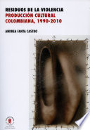 Residuos de la violencia : produccion cultural colombiana, 1990-2010 /