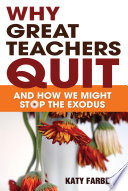 Why great teachers quit : and how we might stop the exodus / Katy Farber ; cover designer, Karine Hovsepian.