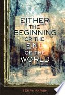 Either the beginning or the end of the world / Terry Farish.