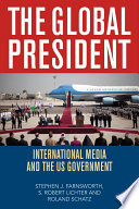 The global president international media and the US government / Stephen J. Farnsworth, S. Robert Lichter, and Roland Schatz.