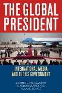 The global president : international media and the US government / Stephen J. Farnsworth, S. Robert Lichter, and Roland Schatz.