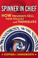 Spinner in chief : how presidents sell their policies and themselves / Stephen J. Farnsworth.