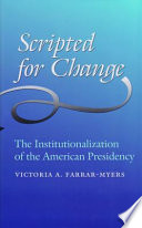 Scripted for change : the institutionalization of the American presidency /