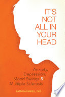 It's not all in your head : anxiety, depression, mood swings, and multiple sclerosis / Patricia Farrell.