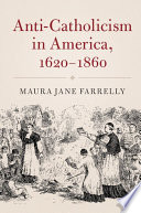 Anti-Catholicism in America, 1620-1860 / Maura Jane Farrelly.