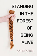 Standing in the forest of being alive : a memoir in poems / Katie Farris.