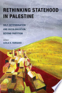 Rethinking Statehood in Palestine Self-Determination and Decolonization Beyond Partition /