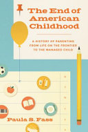 The end of American childhood : a history of parenting from life on the frontier to the managed child /