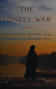 The lonely war : one woman's account of the struggle for modern Iran / Nazila Fathi.