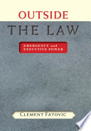 Outside the law : emergency and executive power / Clement Fatovic.