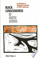 Black consciousness in South Africa : the dialectics of ideological resistance to white supremacy / Robert Fatton, Jr.