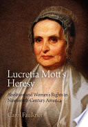 Lucretia Mott's heresy : abolition and women's rights in nineteenth-century America / Carol Faulkner.