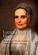 Lucretia Mott's heresy : abolition and women's rights in nineteenth-century America / Carol Faulkner.