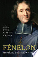 Fénelon ; moral and political writings / Fénelon ; translated and edited by Ryan Patrick Hanley.