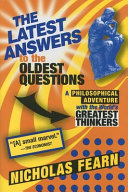 The latest answers to the oldest questions : a philosophical adventure with the world's greatest thinkers /