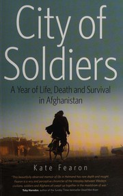 City of soldiers : a year of life, death and survival in Afghanistan / by Kate Fearon.