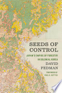 Seeds of control : Japan's empire of forestry in colonial Korea / David Fedman.