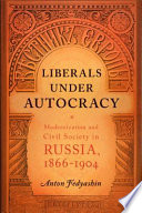 Liberals under autocracy modernization and civil society in Russia, 1866-1904 / Anton A. Fedyashin.